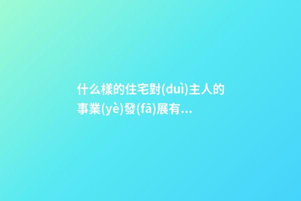 什么樣的住宅對(duì)主人的事業(yè)發(fā)展有幫助？